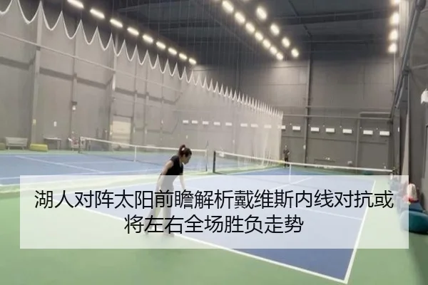 湖人对阵太阳前瞻解析戴维斯内线对抗或将左右全场胜负走势