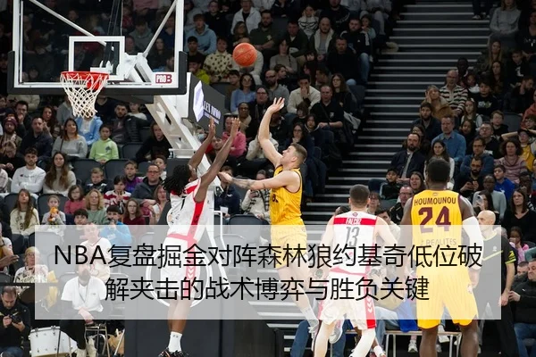 NBA复盘掘金对阵森林狼约基奇低位破解夹击的战术博弈与胜负关键