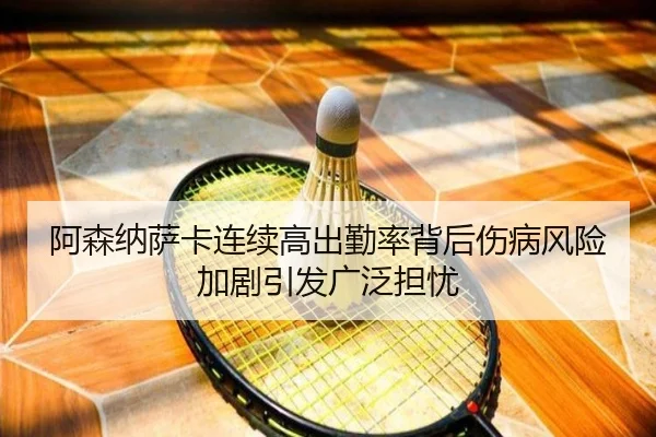 阿森纳萨卡连续高出勤率背后伤病风险加剧引发广泛担忧