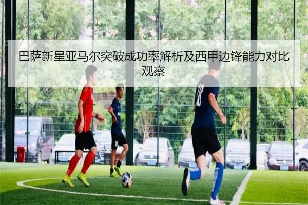 巴萨新星亚马尔突破成功率解析及西甲边锋能力对比观察
