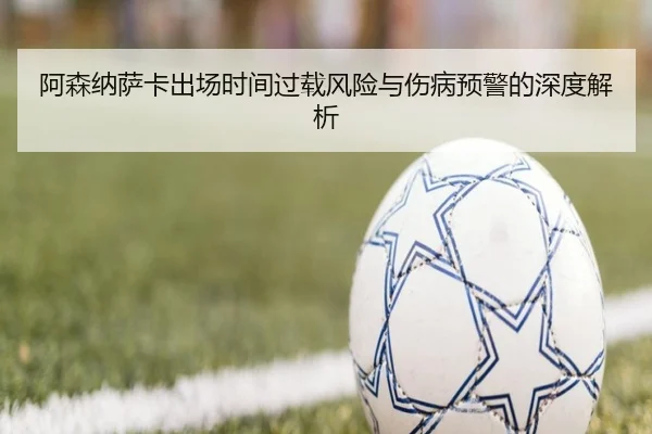阿森纳萨卡出场时间过载风险与伤病预警的深度解析