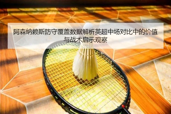 阿森纳赖斯防守覆盖数据解析英超中场对比中的价值与战术启示观察