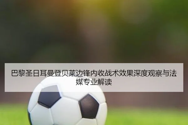 巴黎圣日耳曼登贝莱边锋内收战术效果深度观察与法媒专业解读