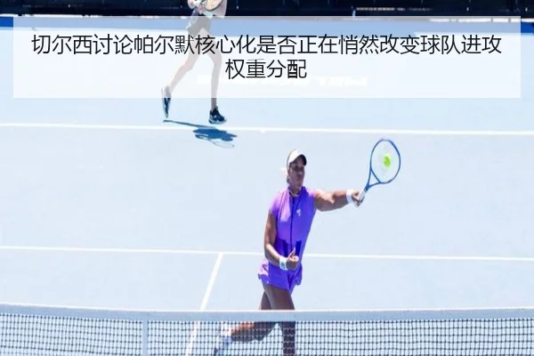 切尔西讨论帕尔默核心化是否正在悄然改变球队进攻权重分配