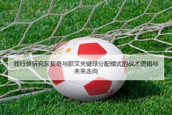 独行侠研究东契奇与欧文关键球分配模式的战术逻辑与未来走向