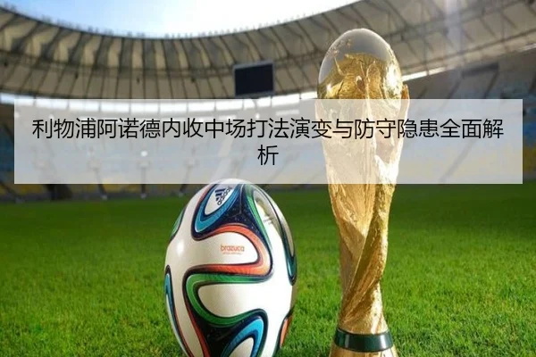 利物浦阿诺德内收中场打法演变与防守隐患全面解析