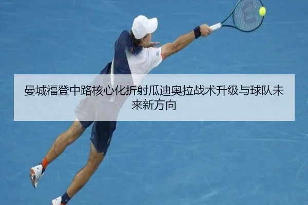 曼城福登中路核心化折射瓜迪奥拉战术升级与球队未来新方向