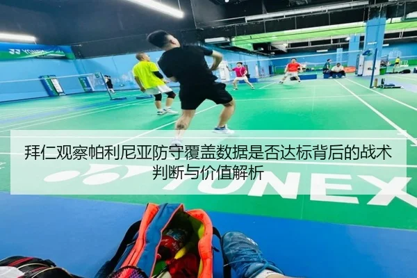 拜仁观察帕利尼亚防守覆盖数据是否达标背后的战术判断与价值解析