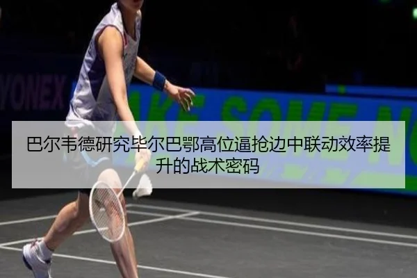 巴尔韦德研究毕尔巴鄂高位逼抢边中联动效率提升的战术密码